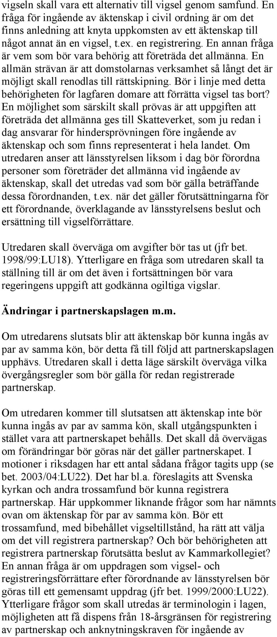 En annan fråga är vem som bör vara behörig att företräda det allmänna. En allmän strävan är att domstolarnas verksamhet så långt det är möjligt skall renodlas till rättskipning.