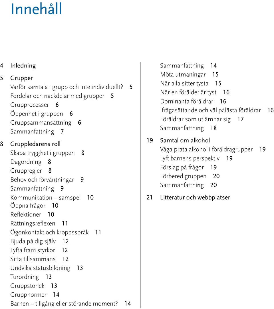 förväntningar 9 Sammanfattning 9 Kommunikation samspel 10 Öppna frågor 10 Reflektioner 10 Rättningsreflexen 11 Ögonkontakt och kroppsspråk 11 Bjuda på dig själv 12 Lyfta fram styrkor 12 Sitta