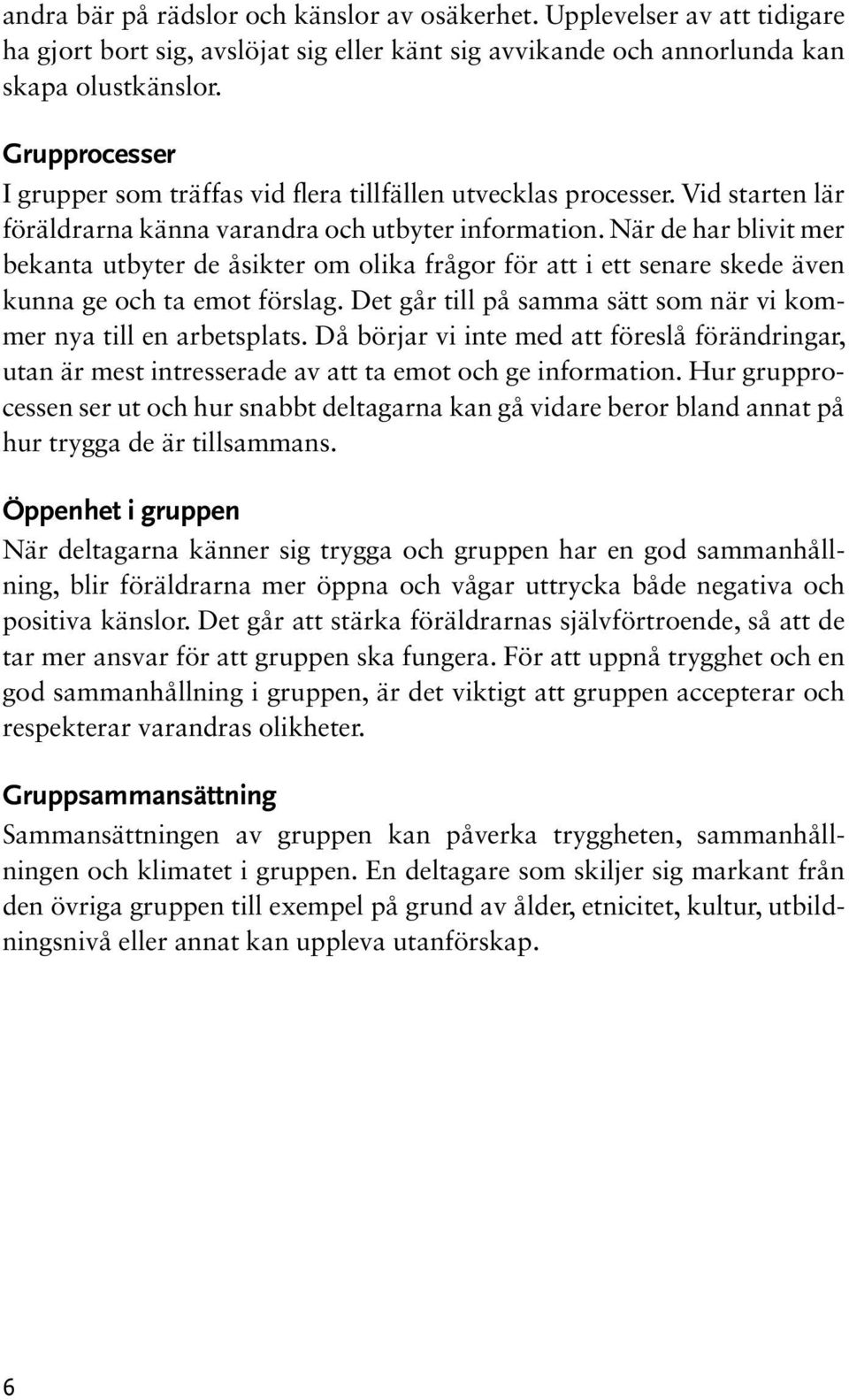 När de har blivit mer bekanta utbyter de åsikter om olika frågor för att i ett senare skede även kunna ge och ta emot förslag. Det går till på samma sätt som när vi kommer nya till en arbetsplats.