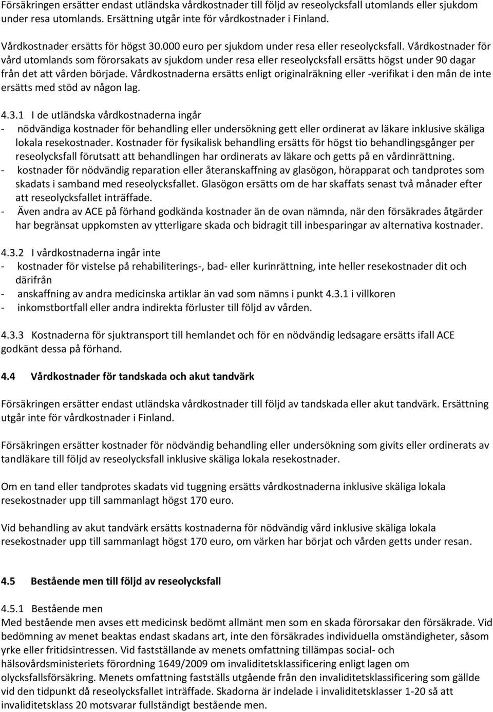 Vårdkostnader för vård utomlands som förorsakats av sjukdom under resa eller reseolycksfall ersätts högst under 90 dagar från det att vården började.