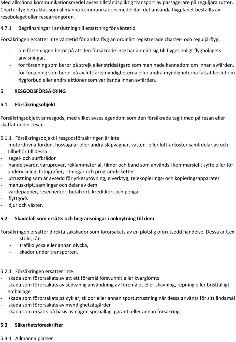 1 Begränsningar i anslutning till ersättning för väntetid Försäkringen ersätter inte väntetid för andra flyg än ordinärt registrerade charter- och reguljärflyg, - om förseningen beror på att den