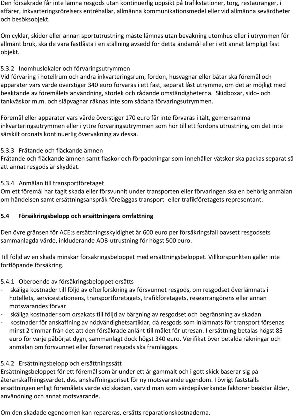 Om cyklar, skidor eller annan sportutrustning måste lämnas utan bevakning utomhus eller i utrymmen för allmänt bruk, ska de vara fastlåsta i en ställning avsedd för detta ändamål eller i ett annat