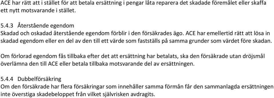ACE har emellertid rätt att lösa in skadad egendom eller en del av den till ett värde som fastställs på samma grunder som värdet före skadan.