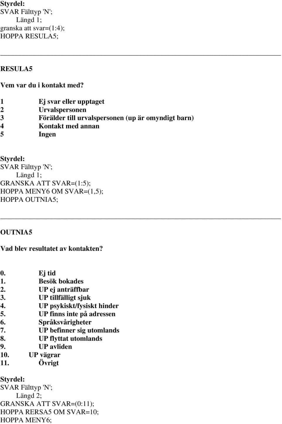 SVAR=(1,5); HOPPA OUTNIA5; OUTNIA5 Vad blev resultatet av kontakten? 0. Ej tid 1. Besök bokades 2. UP ej anträffbar 3. UP tillfälligt sjuk 4.