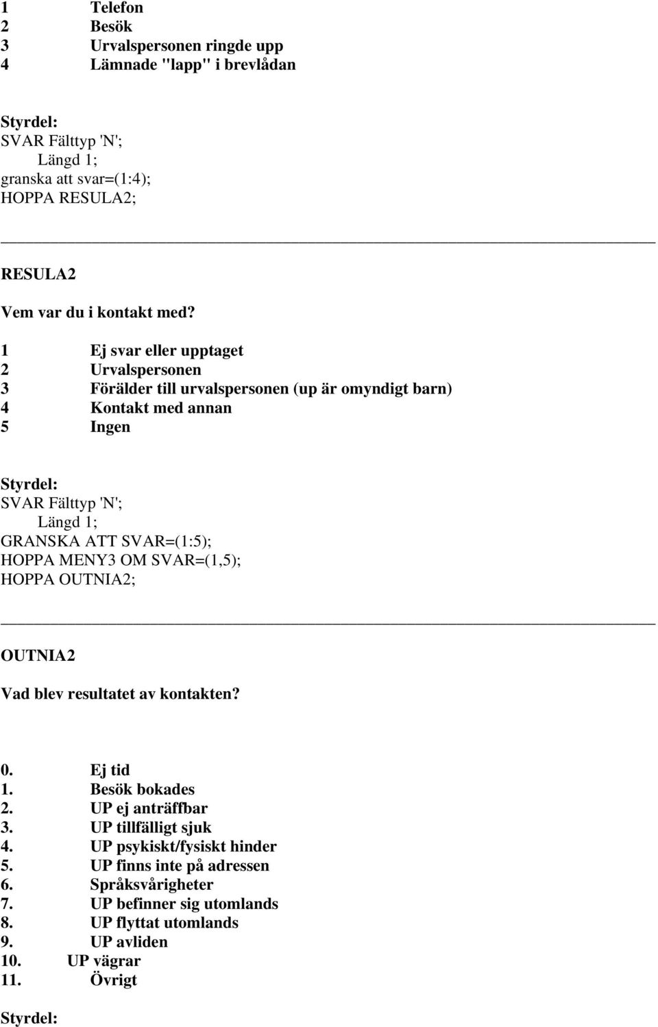 SVAR=(1,5); HOPPA OUTNIA2; OUTNIA2 Vad blev resultatet av kontakten? 0. Ej tid 1. Besök bokades 2. UP ej anträffbar 3. UP tillfälligt sjuk 4.