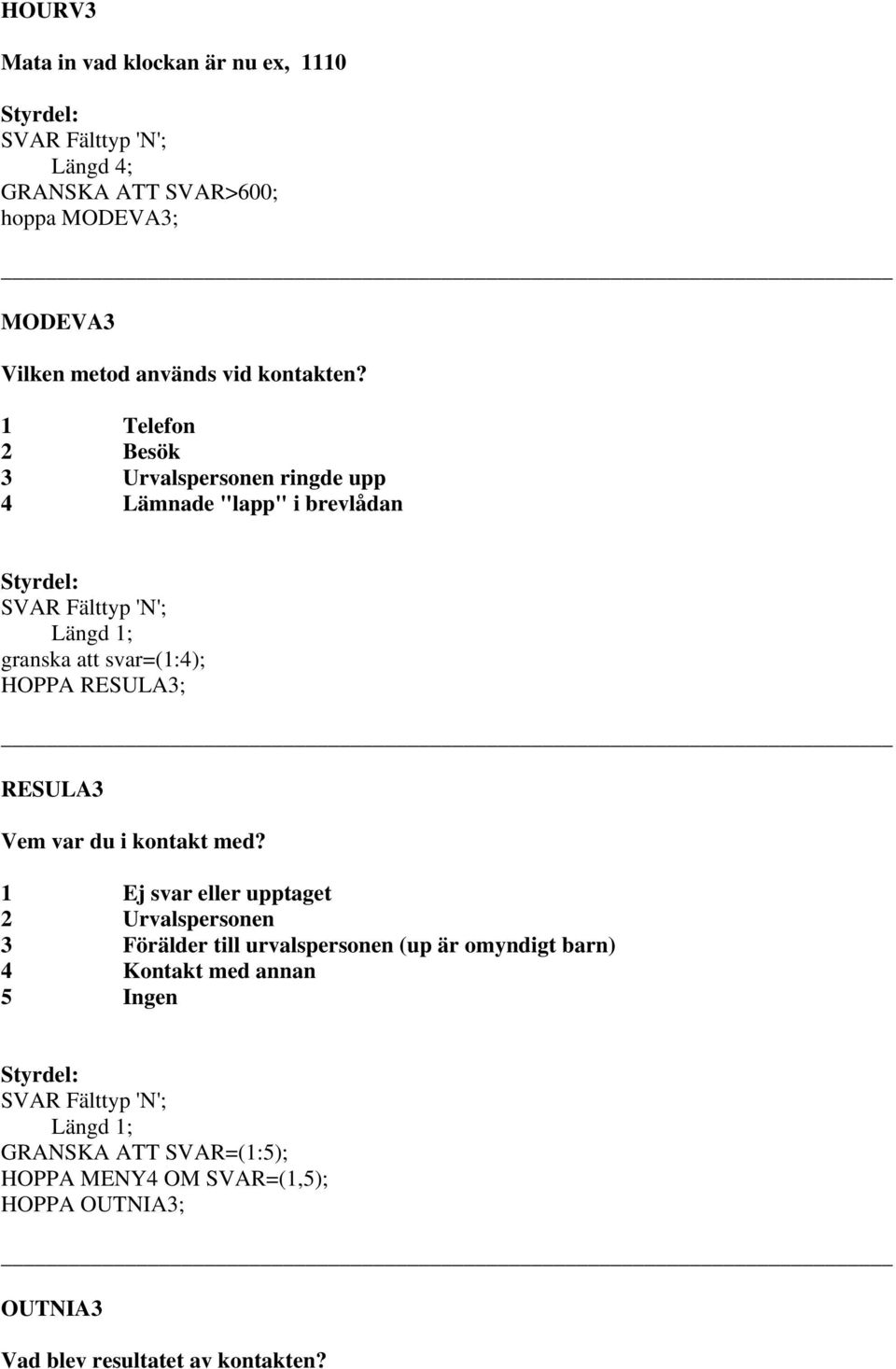 1 Telefon 2 Besök 3 Urvalspersonen ringde upp 4 Lämnade "lapp" i brevlådan granska att svar=(1:4); HOPPA RESULA3; RESULA3