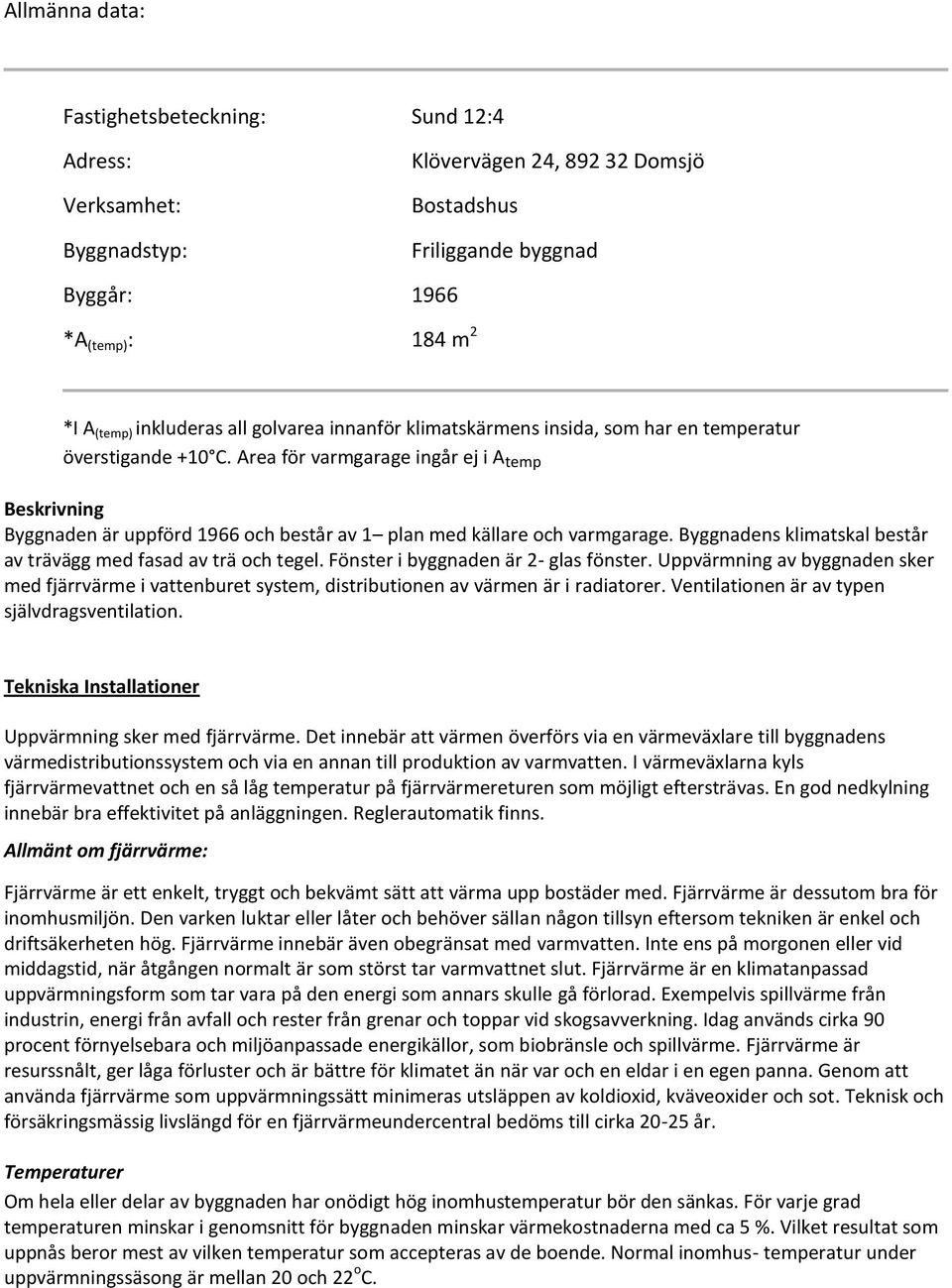 Area för varmgarage ingår ej i A temp Beskrivning Byggnaden är uppförd 1966 och består av 1 plan med källare och varmgarage. Byggnadens klimatskal består av trävägg med fasad av trä och tegel.