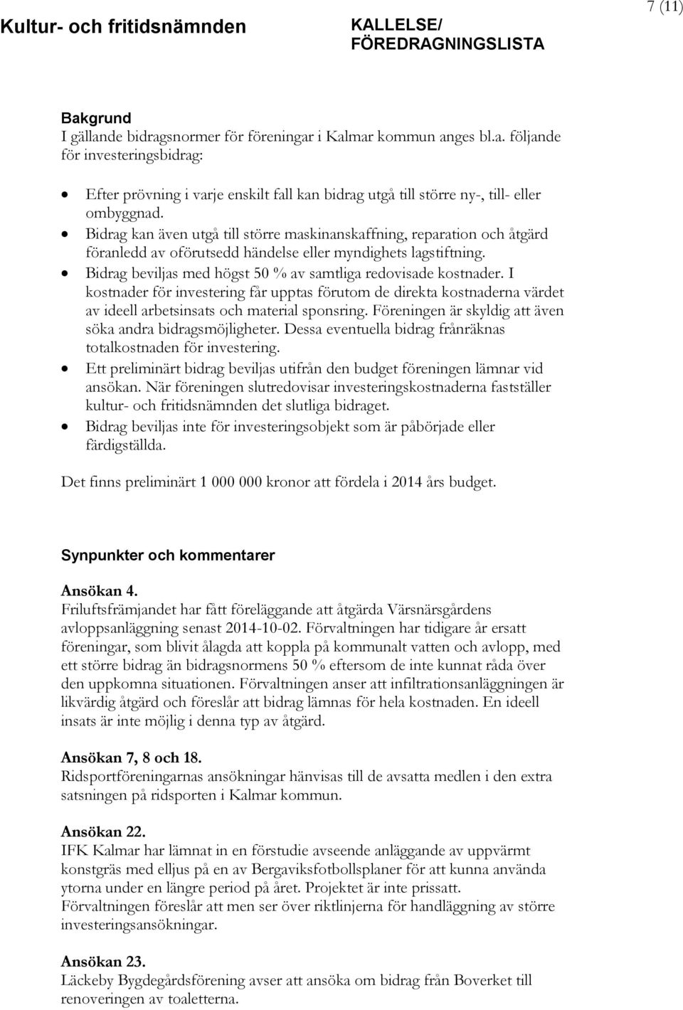 Bidrag beviljas med högst 50 % av samtliga redovisade kostnader. I kostnader för investering får upptas förutom de direkta kostnaderna värdet av ideell arbetsinsats och material sponsring.