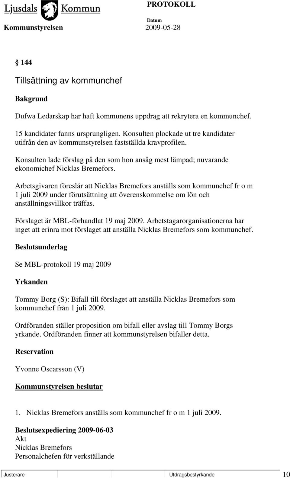 Arbetsgivaren föreslår att Nicklas Bremefors anställs som kommunchef fr o m 1 juli 2009 under förutsättning att överenskommelse om lön och anställningsvillkor träffas.