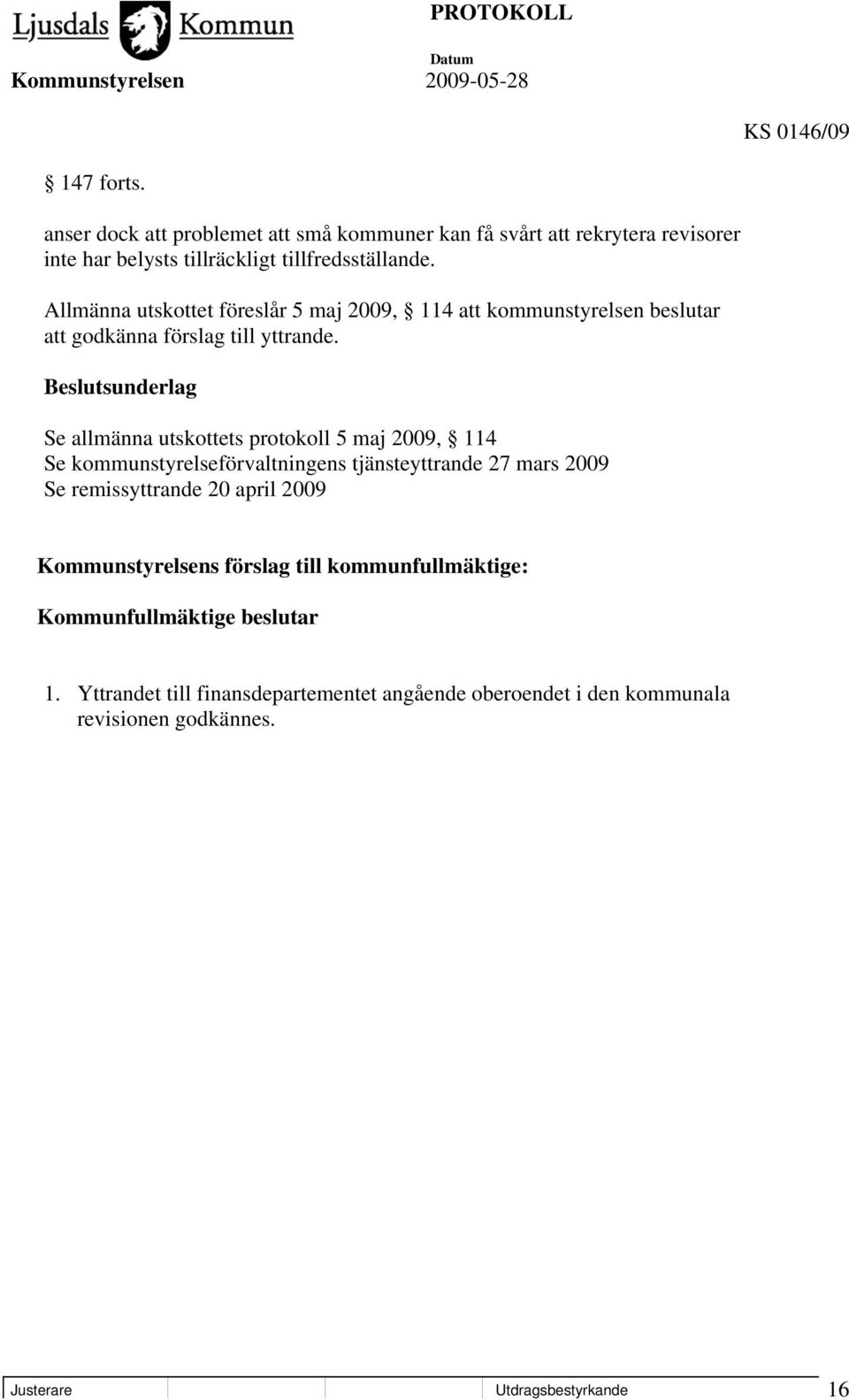 Beslutsunderlag Se allmänna utskottets protokoll 5 maj 2009, 114 Se kommunstyrelseförvaltningens tjänsteyttrande 27 mars 2009 Se remissyttrande 20 april