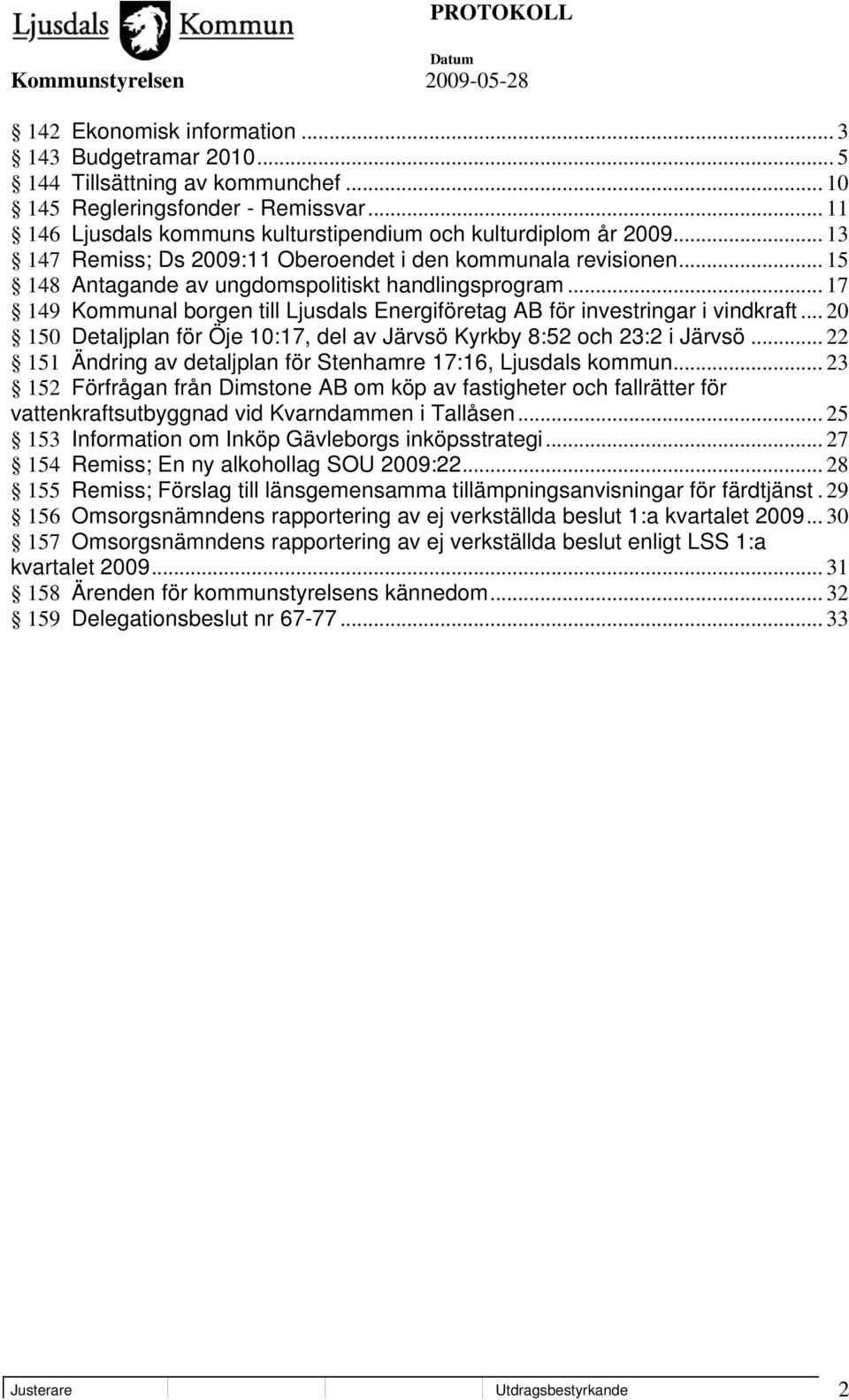 .. 17 149 Kommunal borgen till Ljusdals Energiföretag AB för investringar i vindkraft... 20 150 Detaljplan för Öje 10:17, del av Järvsö Kyrkby 8:52 och 23:2 i Järvsö.