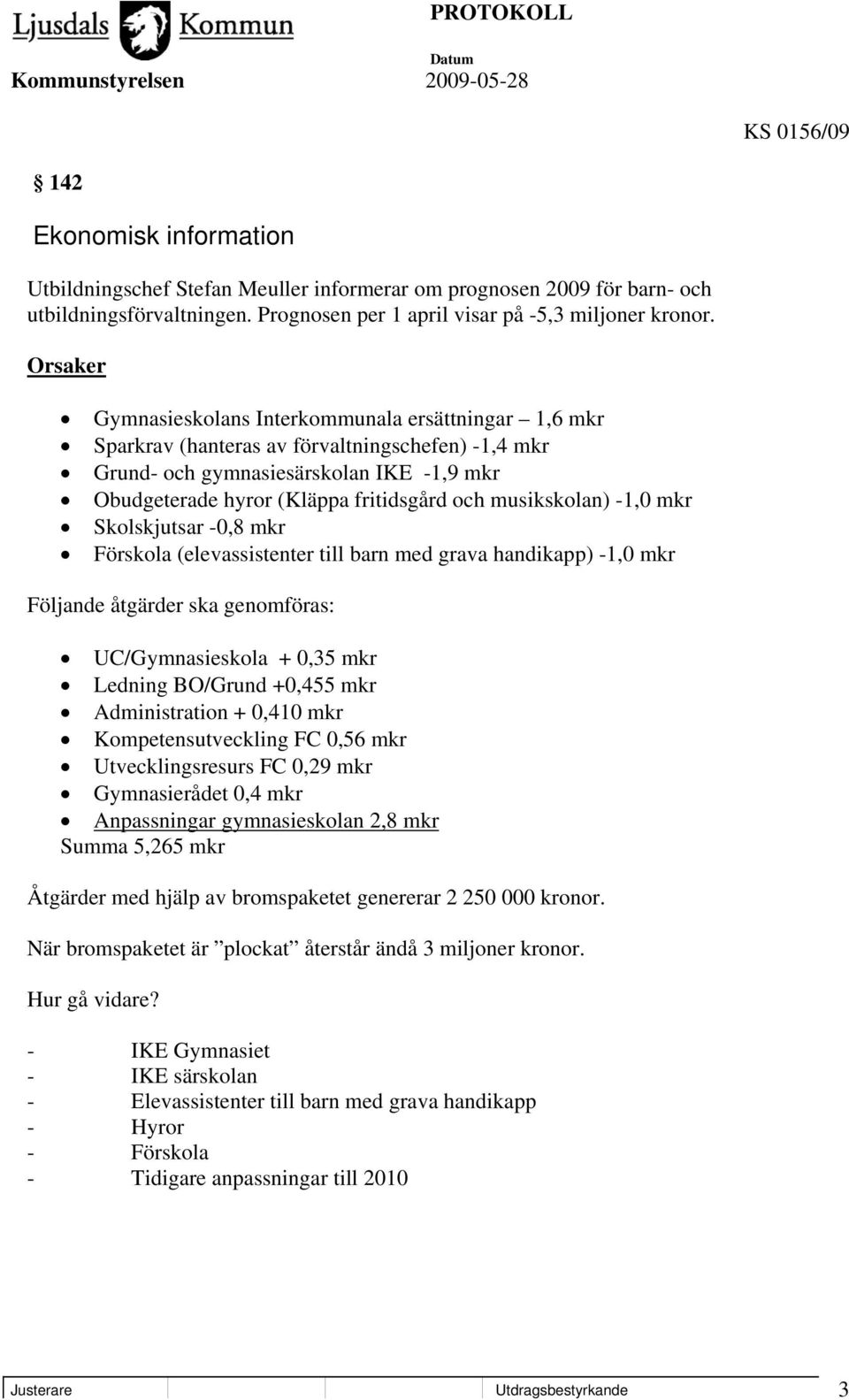 musikskolan) -1,0 mkr Skolskjutsar -0,8 mkr Förskola (elevassistenter till barn med grava handikapp) -1,0 mkr Följande åtgärder ska genomföras: UC/Gymnasieskola + 0,35 mkr Ledning BO/Grund +0,455 mkr