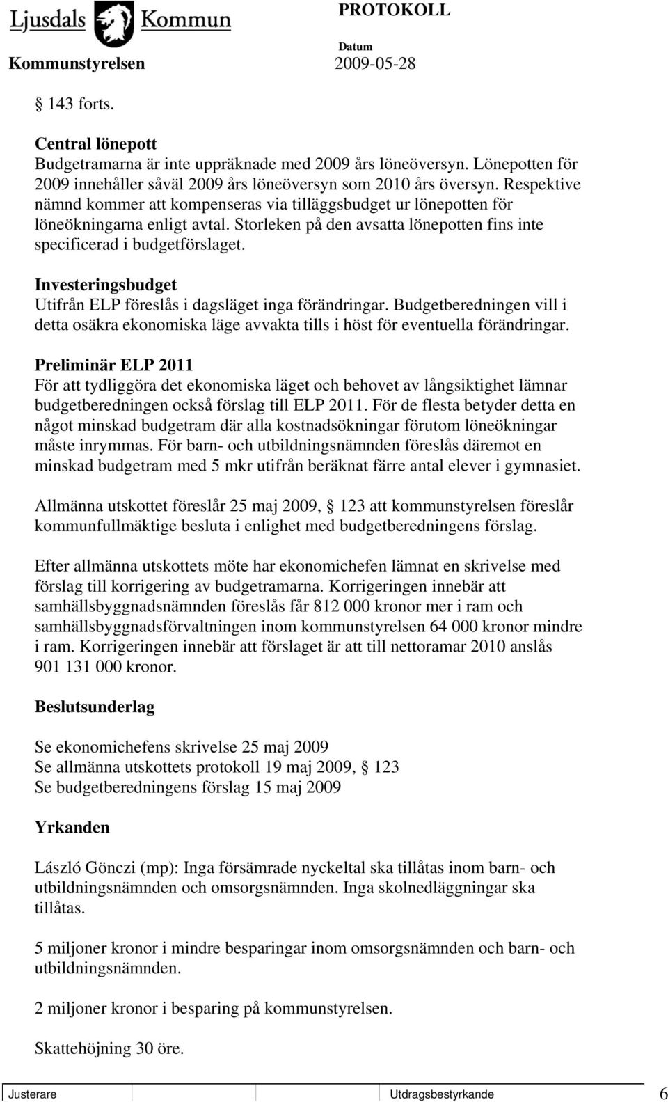 Investeringsbudget Utifrån ELP föreslås i dagsläget inga förändringar. Budgetberedningen vill i detta osäkra ekonomiska läge avvakta tills i höst för eventuella förändringar.