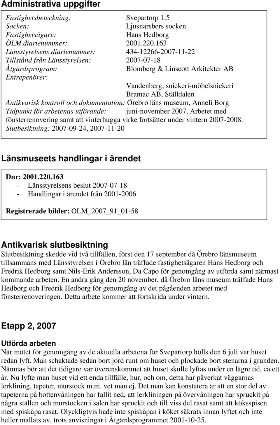 Bramac AB, Ställdalen Antikvarisk kontroll och dokumentation: Örebro läns museum, Anneli Borg Tidpunkt för arbetenas utförande: juni-november 2007, Arbetet med fönsterrenovering samt att vinterhugga