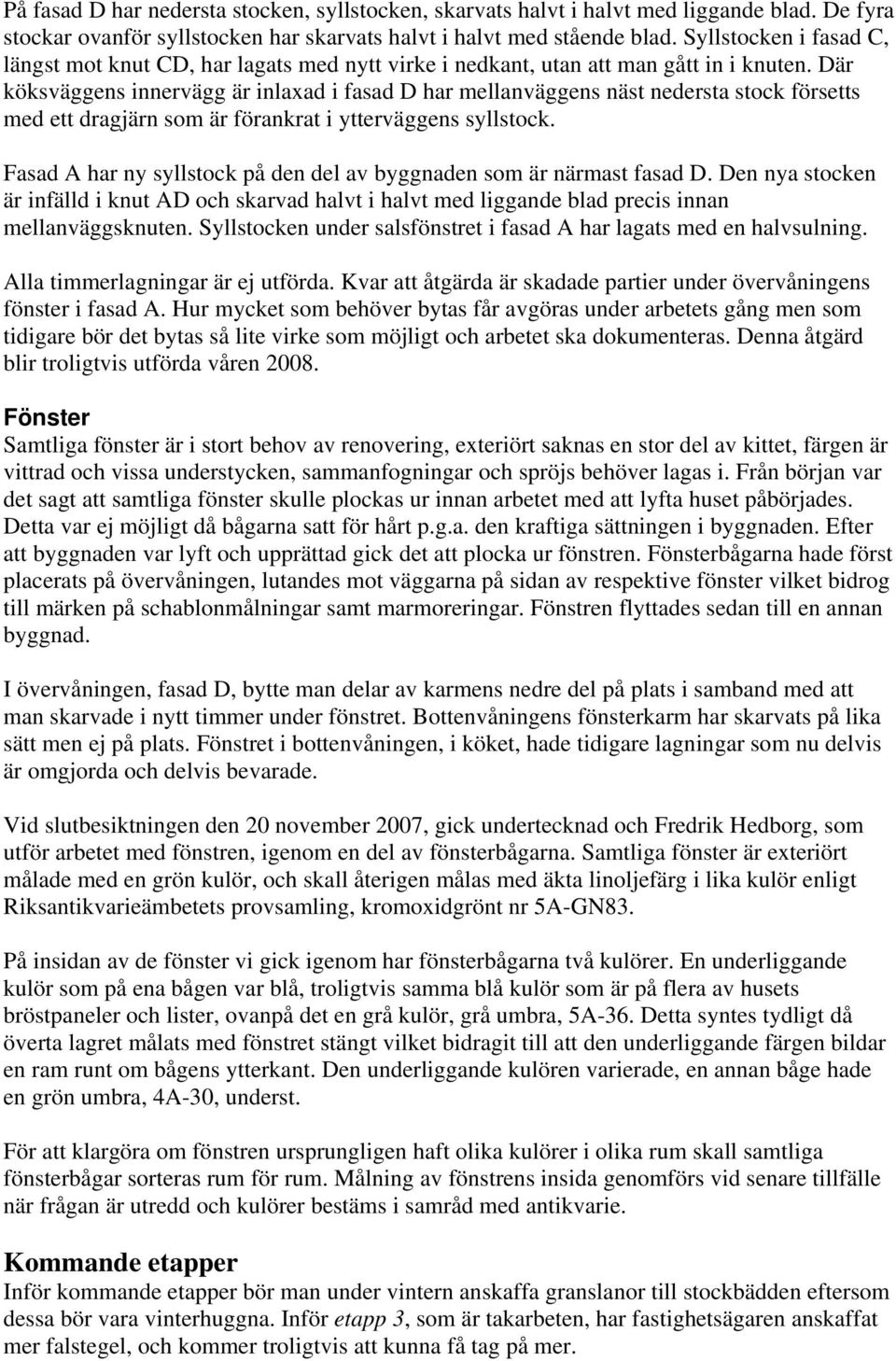 Där köksväggens innervägg är inlaxad i fasad D har mellanväggens näst nedersta stock försetts med ett dragjärn som är förankrat i ytterväggens syllstock.