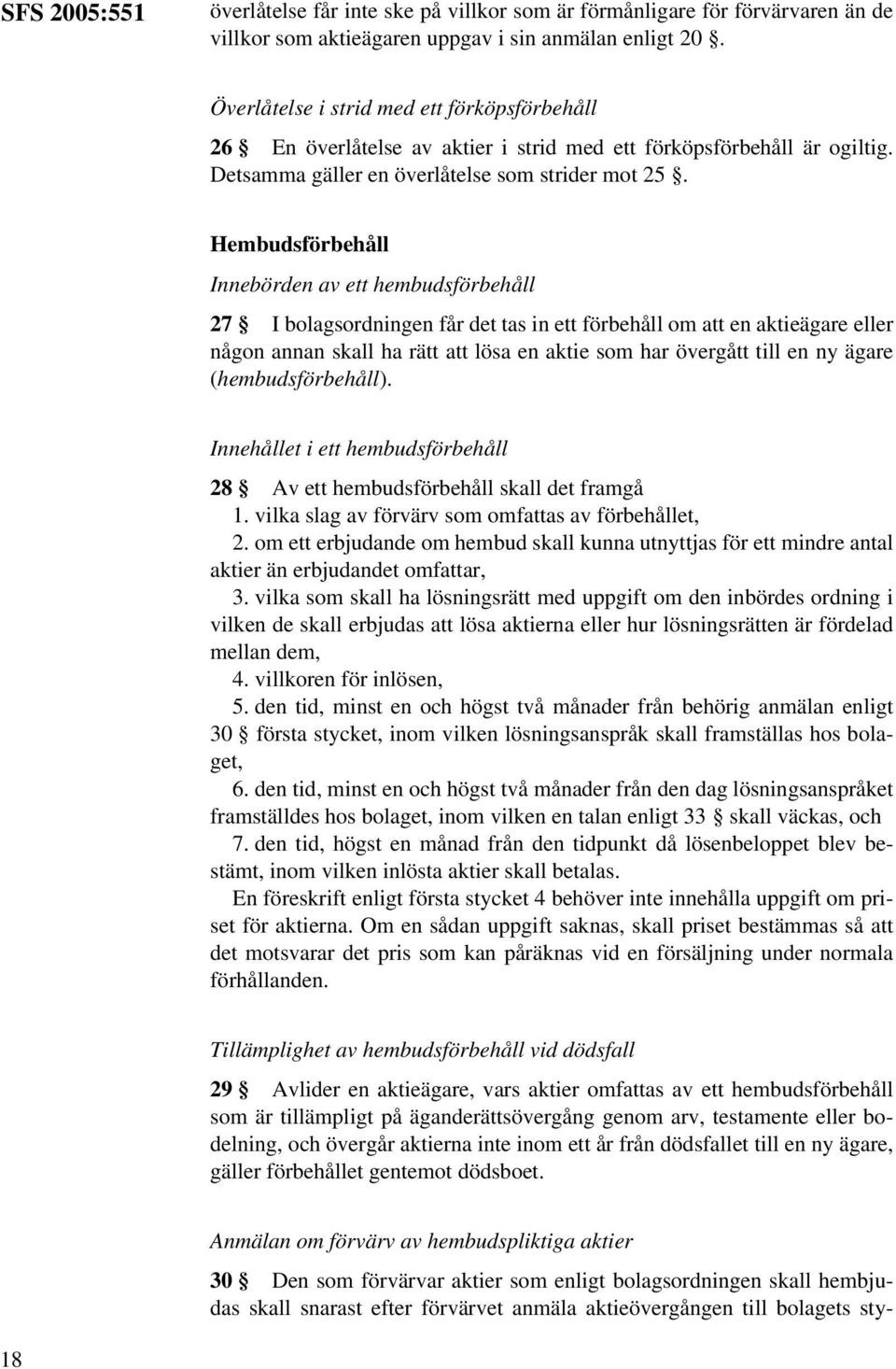 Hembudsförbehåll Innebörden av ett hembudsförbehåll 27 I bolagsordningen får det tas in ett förbehåll om att en aktieägare eller någon annan skall ha rätt att lösa en aktie som har övergått till en