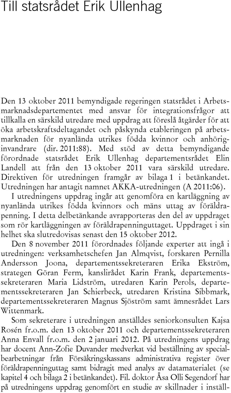 Med stöd av detta bemyndigande förordnade statsrådet Erik Ullenhag departementsrådet Elin Landell att från den 13 oktober 2011 vara särskild utredare.