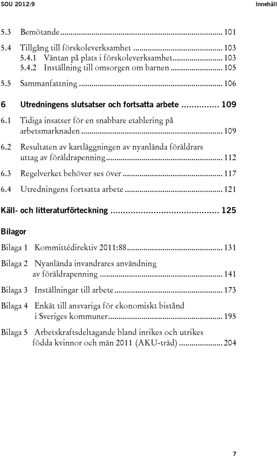 .. 112 6.3 Regelverket behöver ses över... 117 6.4 Utredningens fortsatta arbete... 121 Käll- och litteraturförteckning... 125 Bilagor Bilaga 1 Kommittédirektiv 2011:88.