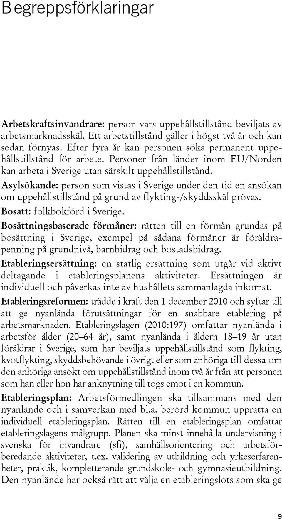 Asylsökande: person som vistas i Sverige under den tid en ansökan om uppehållstillstånd på grund av flykting-/skyddsskäl prövas. Bosatt: folkbokförd i Sverige.