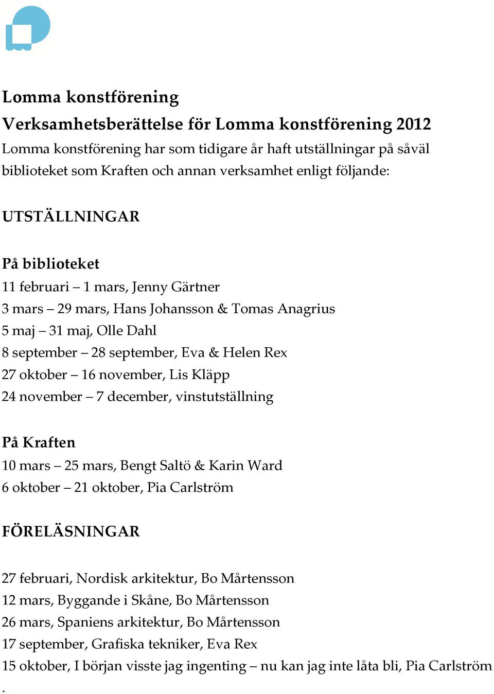 16 november, Lis Kläpp 24 november 7 december, vinstutställning På Kraften 10 mars 25 mars, Bengt Saltö & Karin Ward 6 oktober 21 oktober, Pia Carlström FÖRELÄSNINGAR 27 februari, Nordisk arkitektur,