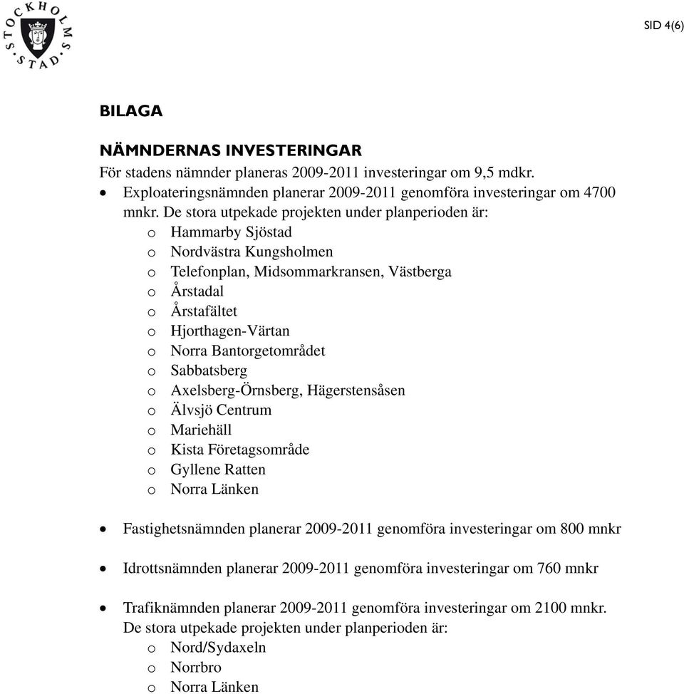 Bantorgetområdet o Sabbatsberg o Axelsberg-Örnsberg, Hägerstensåsen o Älvsjö Centrum o Mariehäll o Kista Företagsområde o Gyllene Ratten o Norra Länken Fastighetsnämnden planerar 2009-2011 genomföra