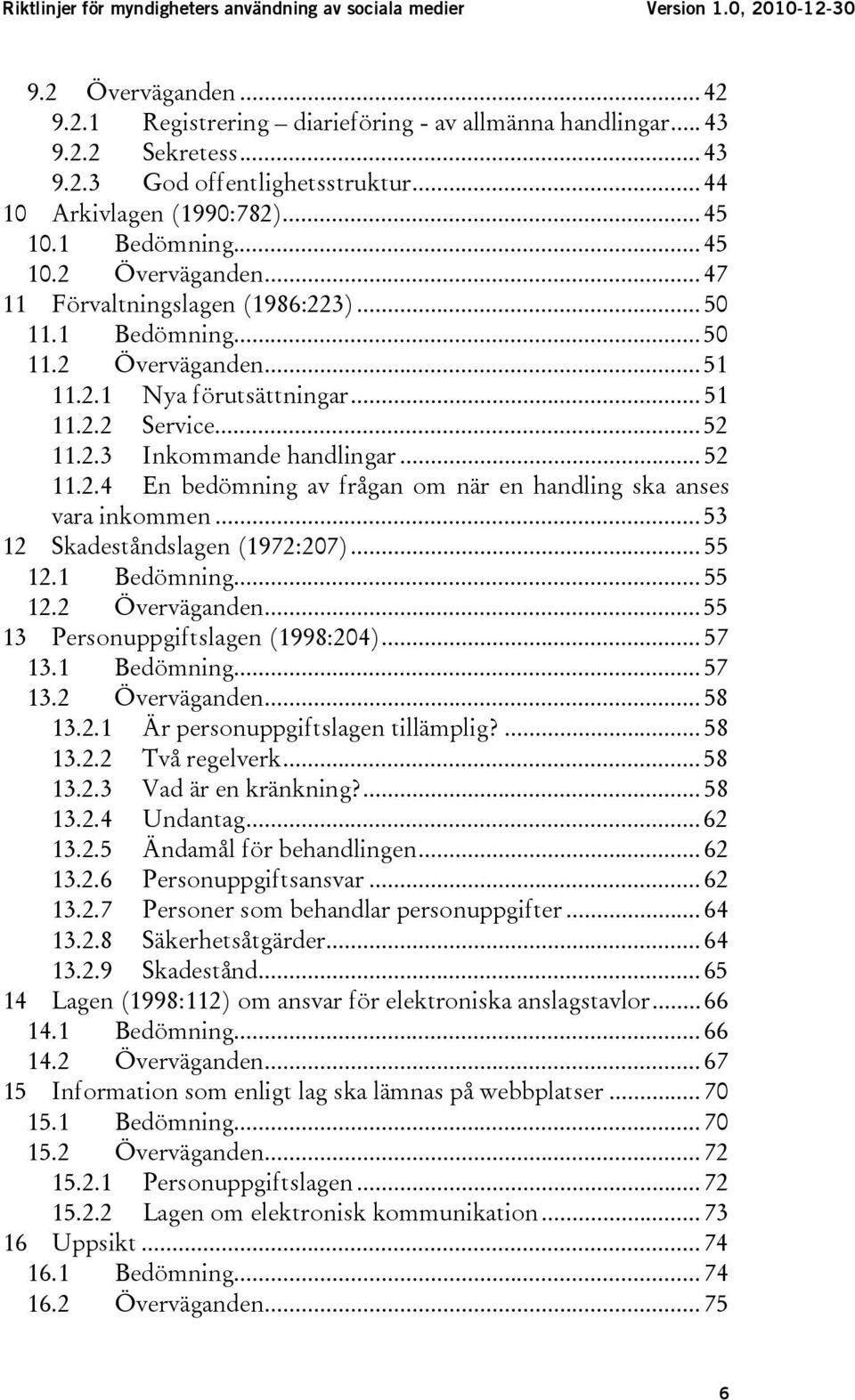 ..53 12 Skadeståndslagen (1972:207)...55 12.1 Bedömning...55 12.2 Överväganden...55 13 Personuppgiftslagen (1998:204)...57 13.1 Bedömning...57 13.2 Överväganden...58 13.2.1 Är personuppgiftslagen tillämplig?