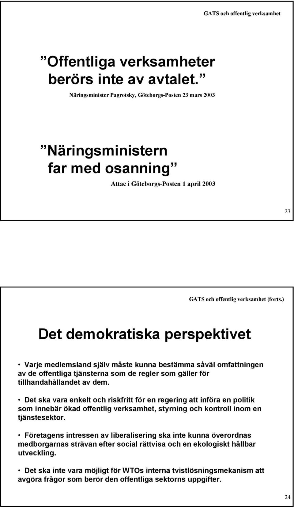 ) Det demokratiska perspektivet Varje medlemsland själv måste kunna bestämma såväl omfattningen av de offentliga tjänsterna som de regler som gäller för tillhandahållandet av dem.