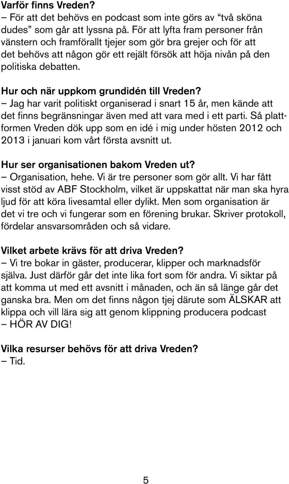 Hur och när uppkom grundidén till Vreden? Jag har varit politiskt organiserad i snart 15 år, men kände att det finns begränsningar även med att vara med i ett parti.