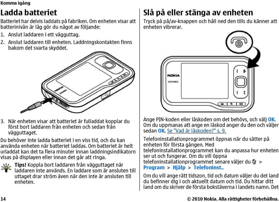 När enheten visar att batteriet är fulladdat kopplar du först bort laddaren från enheten och sedan från vägguttaget.