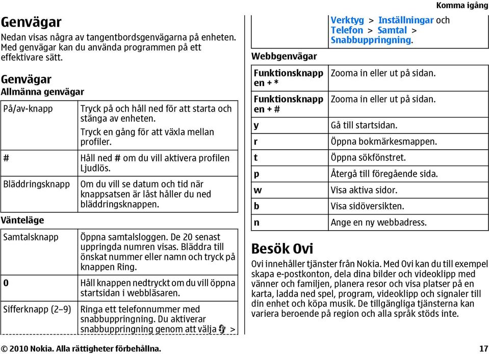 Bläddringsknapp Vänteläge Samtalsknapp Om du vill se datum och tid när knappsatsen är låst håller du ned bläddringsknappen. Öppna samtalsloggen. De 20 senast uppringda numren visas.