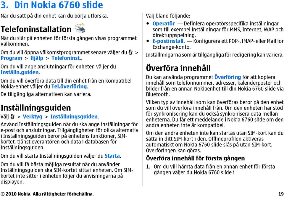 Om du vill överföra data till din enhet från en kompatibel Nokia-enhet väljer du Tel.överföring. De tillgängliga alternativen kan variera. Inställningsguiden Välj > Verktyg > Inställningsguiden.