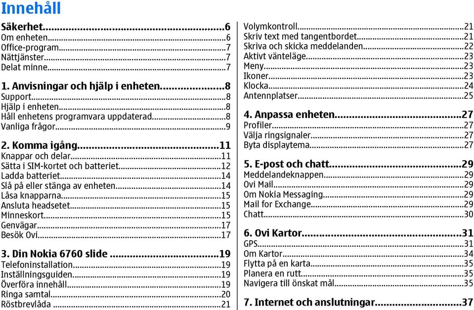 ..15 Minneskort...15 Genvägar...17 Besök Ovi...17 3. Din Nokia 6760 slide...19 Telefoninstallation...19 Inställningsguiden...19 Överföra innehåll...19 Ringa samtal...20 Röstbrevlåda...21 Volymkontroll.