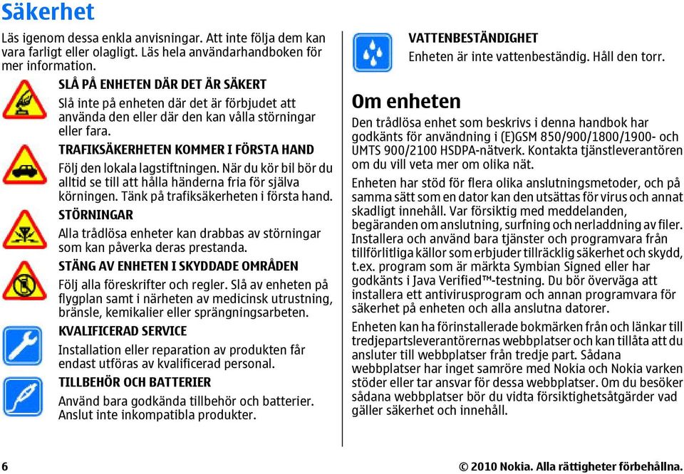 TRAFIKSÄKERHETEN KOMMER I FÖRSTA HAND Följ den lokala lagstiftningen. När du kör bil bör du alltid se till att hålla händerna fria för själva körningen. Tänk på trafiksäkerheten i första hand.