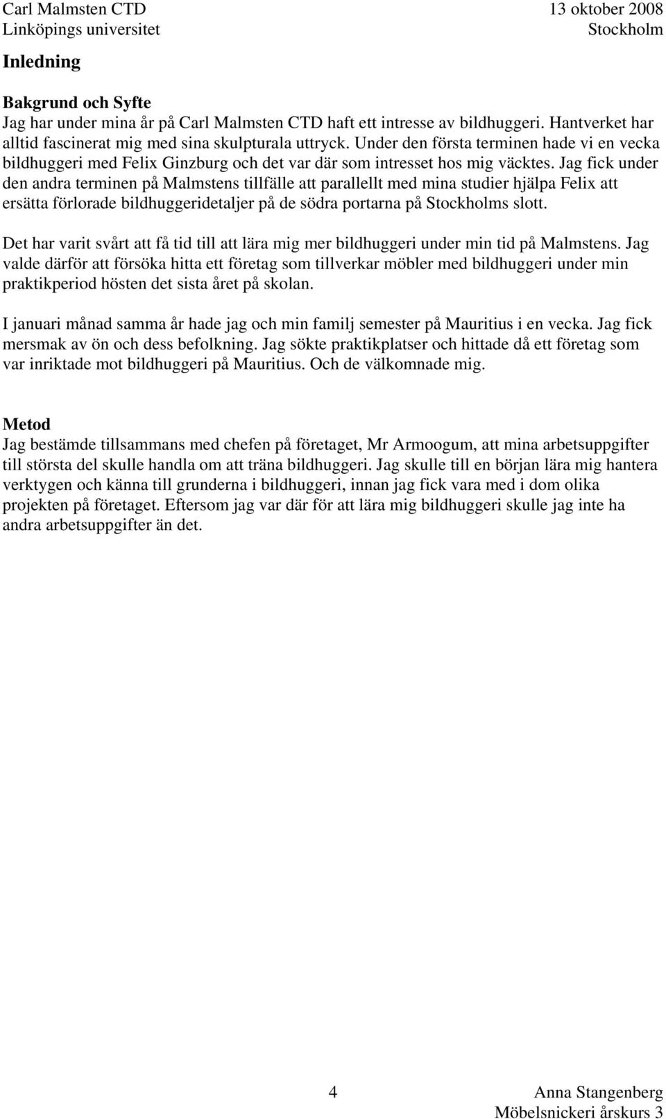 Jag fick under den andra terminen på Malmstens tillfälle att parallellt med mina studier hjälpa Felix att ersätta förlorade bildhuggeridetaljer på de södra portarna på s slott.