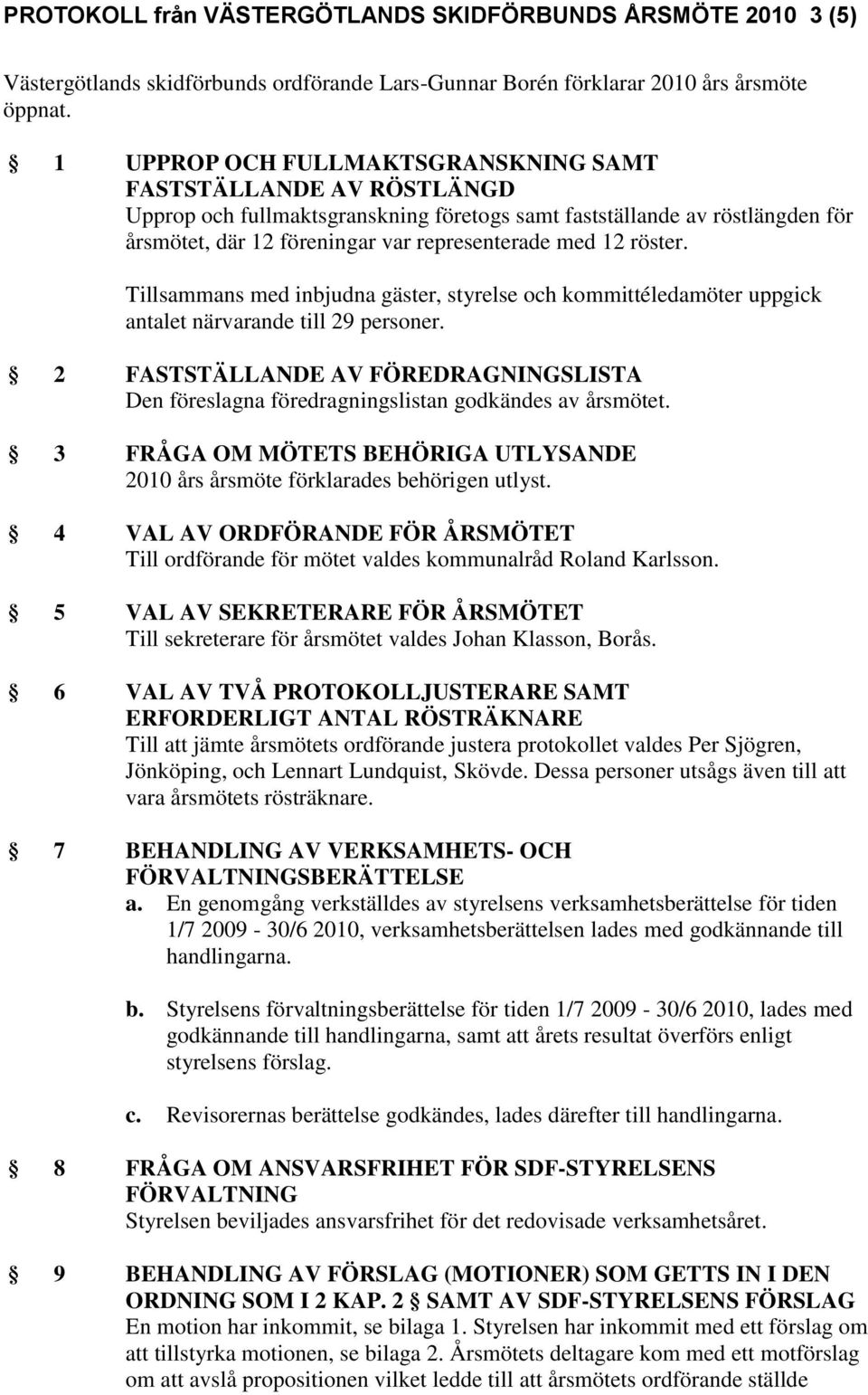 röster. Tillsammans med inbjudna gäster, styrelse och kommittéledamöter uppgick antalet närvarande till 29 personer.