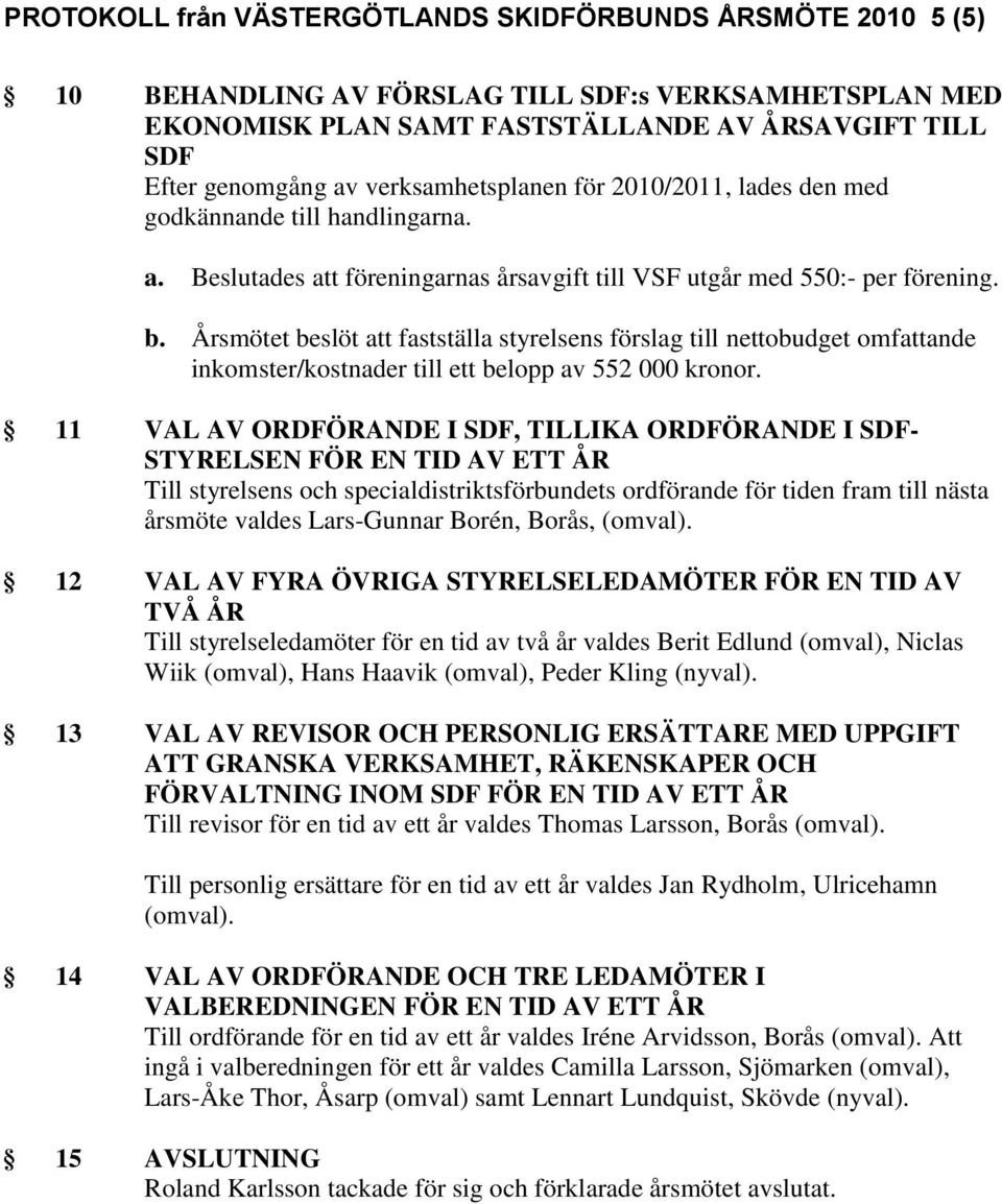 Årsmötet beslöt att fastställa styrelsens förslag till nettobudget omfattande inkomster/kostnader till ett belopp av 552 000 kronor.