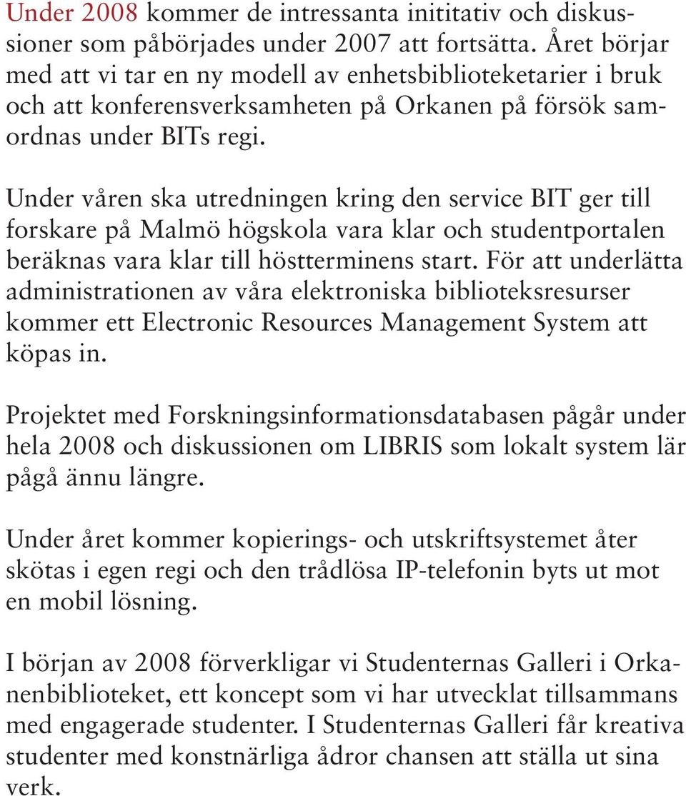 Under våren ska utredningen kring den service BIT ger till forskare på Malmö högskola vara klar och studentportalen beräknas vara klar till höstterminens start.