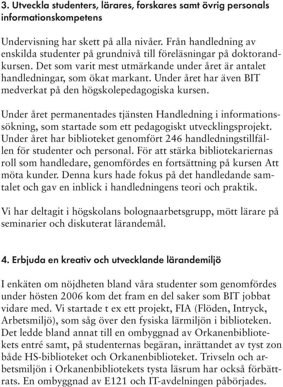 Under året har även BIT medverkat på den högskolepedagogiska kursen. Under året permanentades tjänsten Handledning i informationssökning, som startade som ett pedagogiskt utvecklingsprojekt.