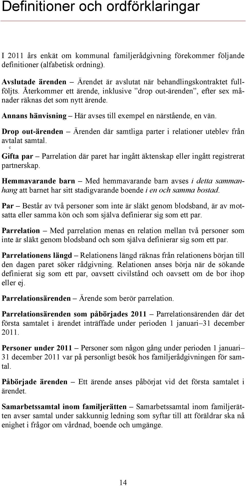 Annans hänvisning Här avses till exempel en närstående, en vän. Drop out- Ärenden där samtliga parter i relationer uteblev från avtalat samtal.