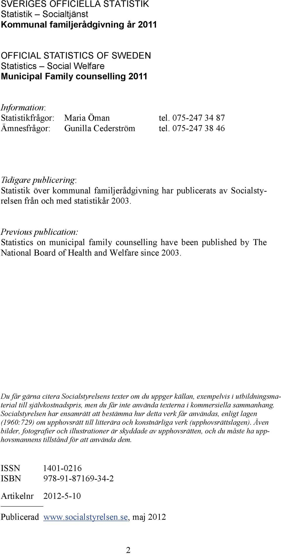 075-247 38 46 Tidigare publicering: Statistik över kommunal familjerådgivning har publicerats av Socialstyrelsen från och med statistikår 2003.