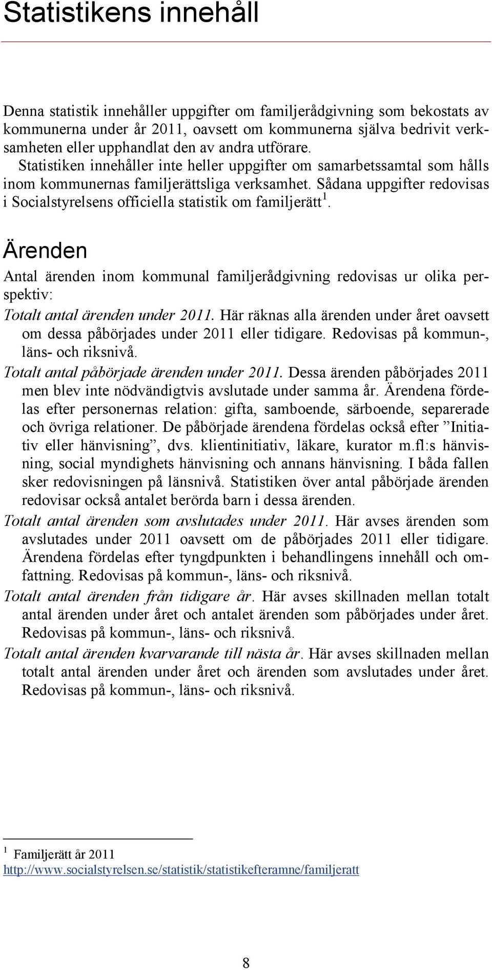 Sådana uppgifter redovisas i Socialstyrelsens officiella statistik om familjerätt 1. Ärenden Antal inom kommunal familjerådgivning redovisas ur olika perspektiv: under 2011.