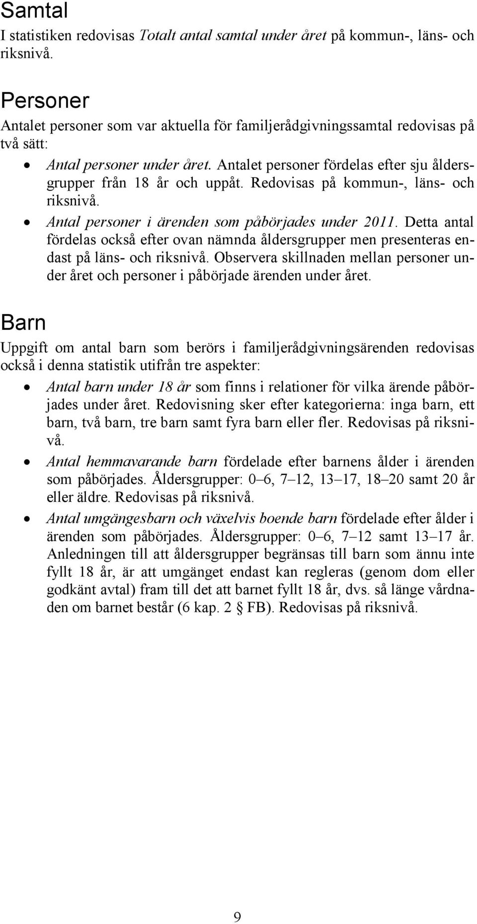 Redovisas på kommun-, läns- och riksnivå. Antal personer i som påbörjades under 2011. Detta antal fördelas också efter ovan nämnda åldersgrupper men presenteras endast på läns- och riksnivå.