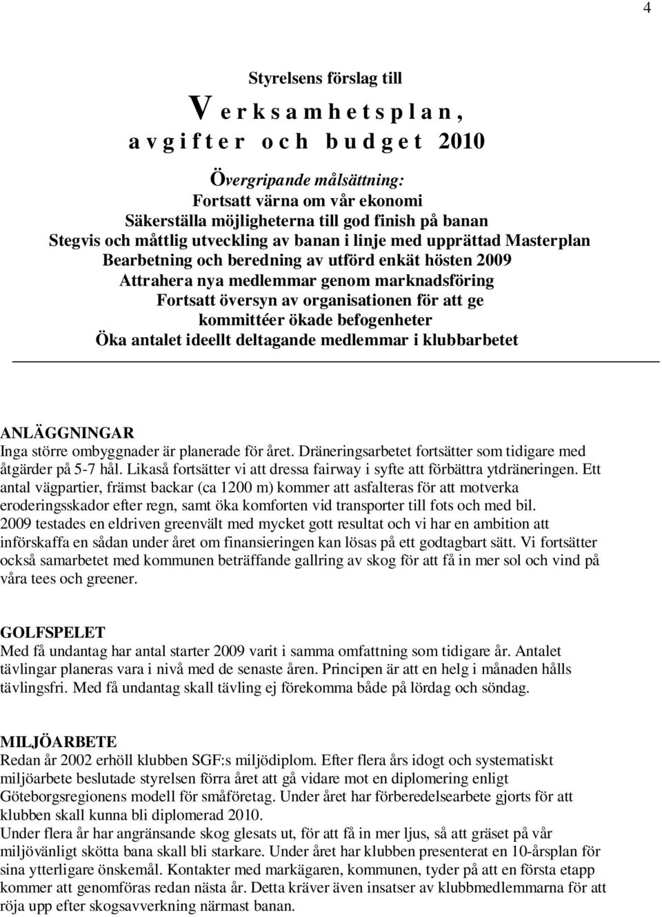 organisationen för att ge kommittéer ökade befogenheter Öka antalet ideellt deltagande medlemmar i klubbarbetet ANLÄGGNINGAR Inga större ombyggnader är planerade för året.