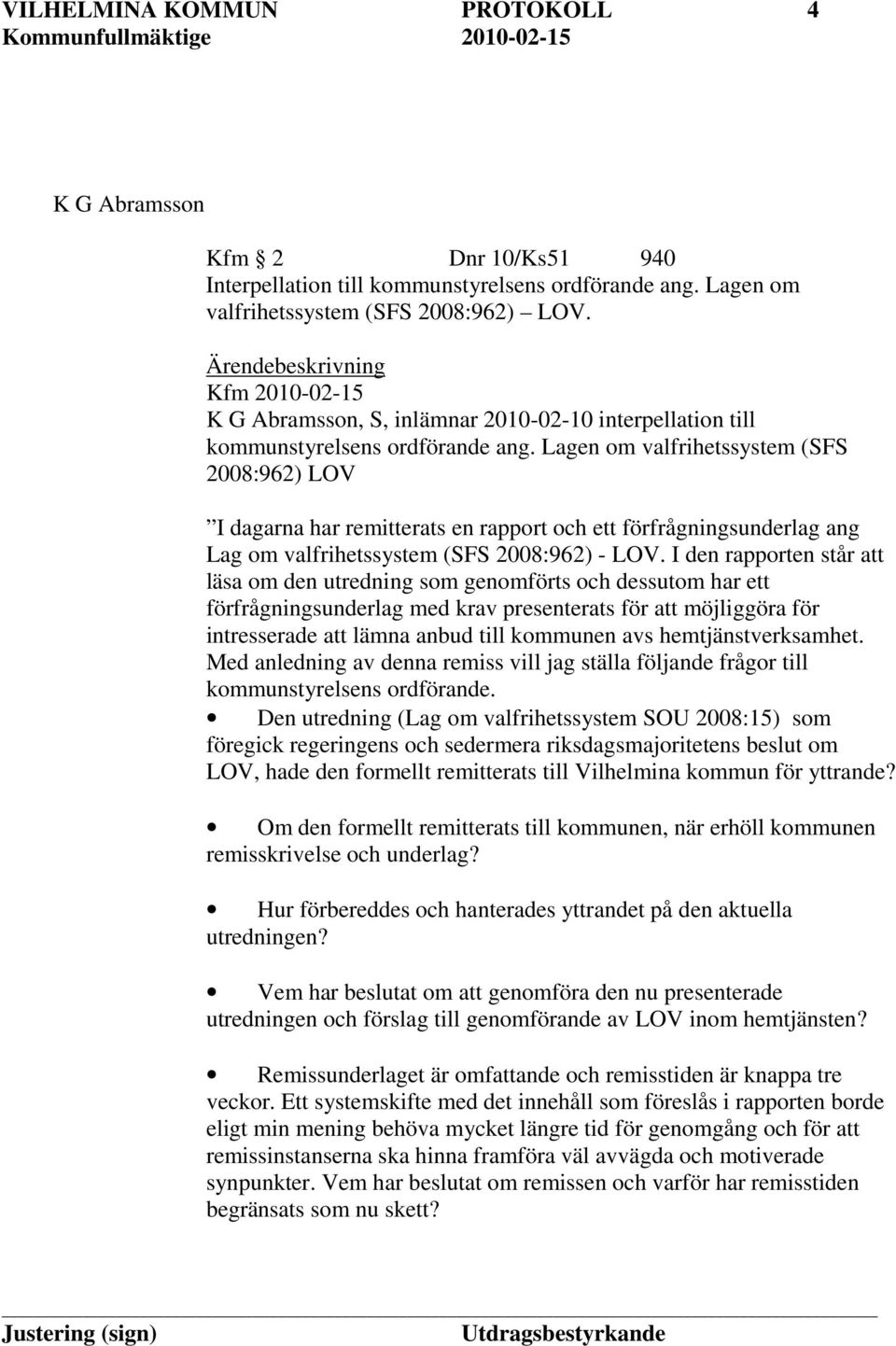 Lagen om valfrihetssystem (SFS 2008:962) LOV I dagarna har remitterats en rapport och ett förfrågningsunderlag ang Lag om valfrihetssystem (SFS 2008:962) - LOV.