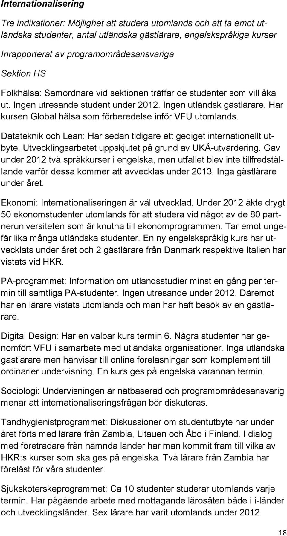 Har kursen Global hälsa som förberedelse inför VFU utomlands. Datateknik och Lean: Har sedan tidigare ett gediget internationellt utbyte. Utvecklingsarbetet uppskjutet på grund av UKÄ-utvärdering.