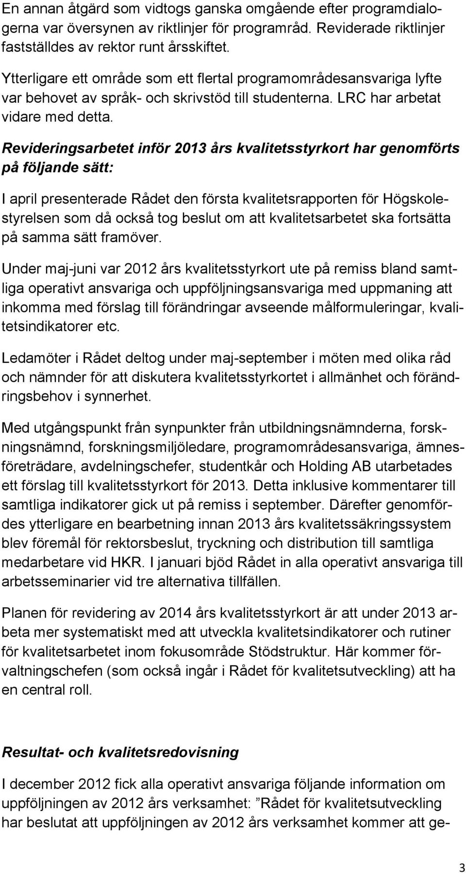 Revideringsarbetet inför 2013 års kvalitetsstyrkort har genomförts på följande sätt: I april presenterade Rådet den första kvalitetsrapporten för Högskolestyrelsen som då också tog beslut om att