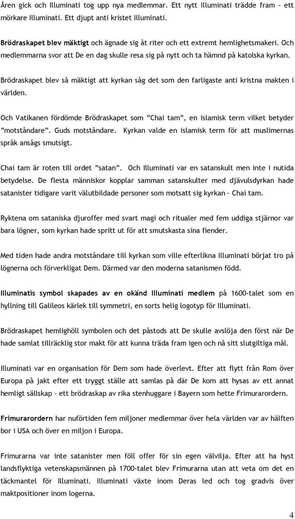 Brödraskapet blev så mäktigt att kyrkan såg det som den farligaste anti kristna makten i världen. Och Vatikanen fördömde Brödraskapet som Chai tam, en islamisk term vilket betyder motståndare.