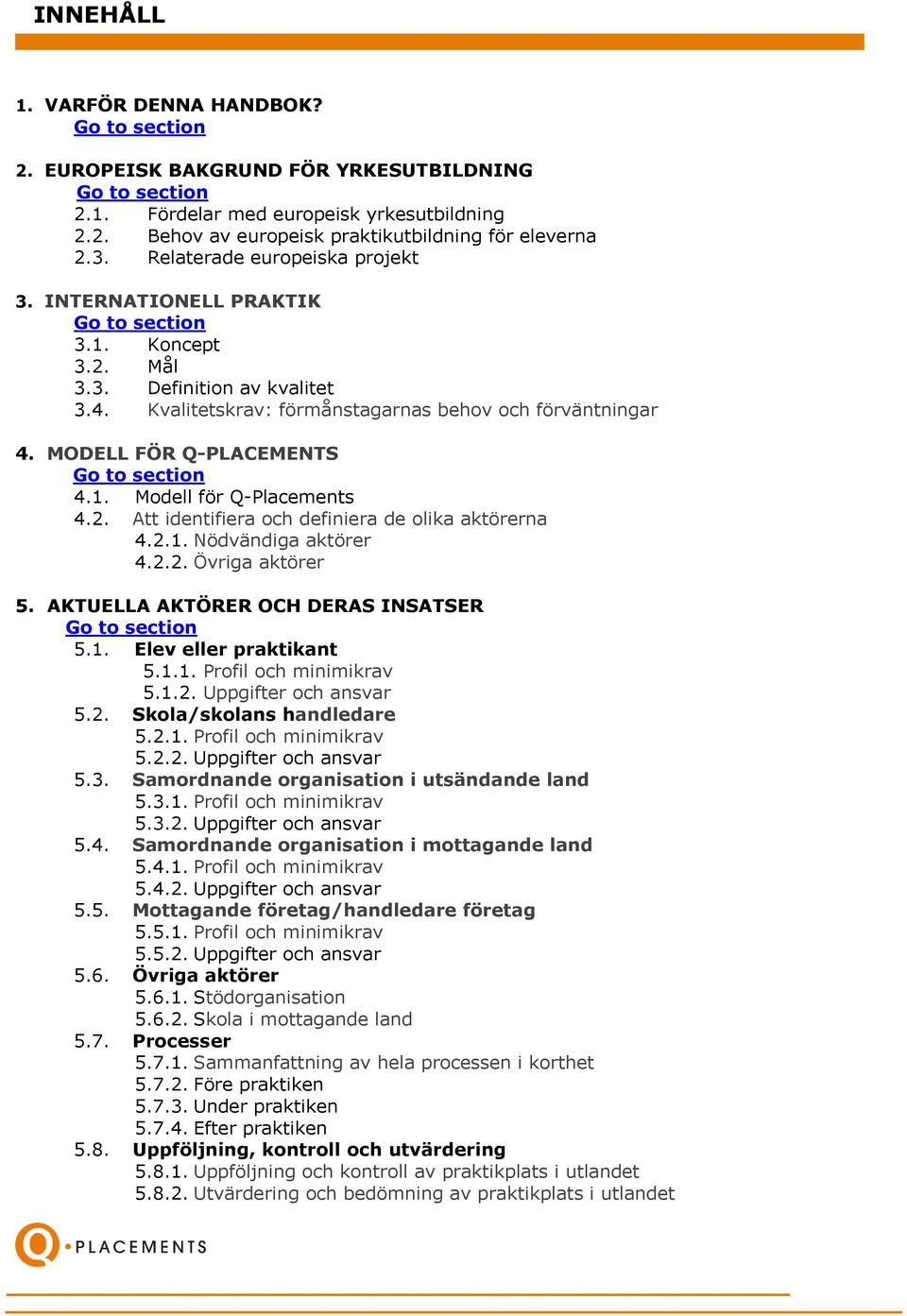 MODELL FÖR Q-PLACEMENTS Go to section 4.1. Modell för Q-Placements 4.2. Att identifiera och definiera de olika aktörerna 4.2.1. Nödvändiga aktörer 4.2.2. Övriga aktörer 5.