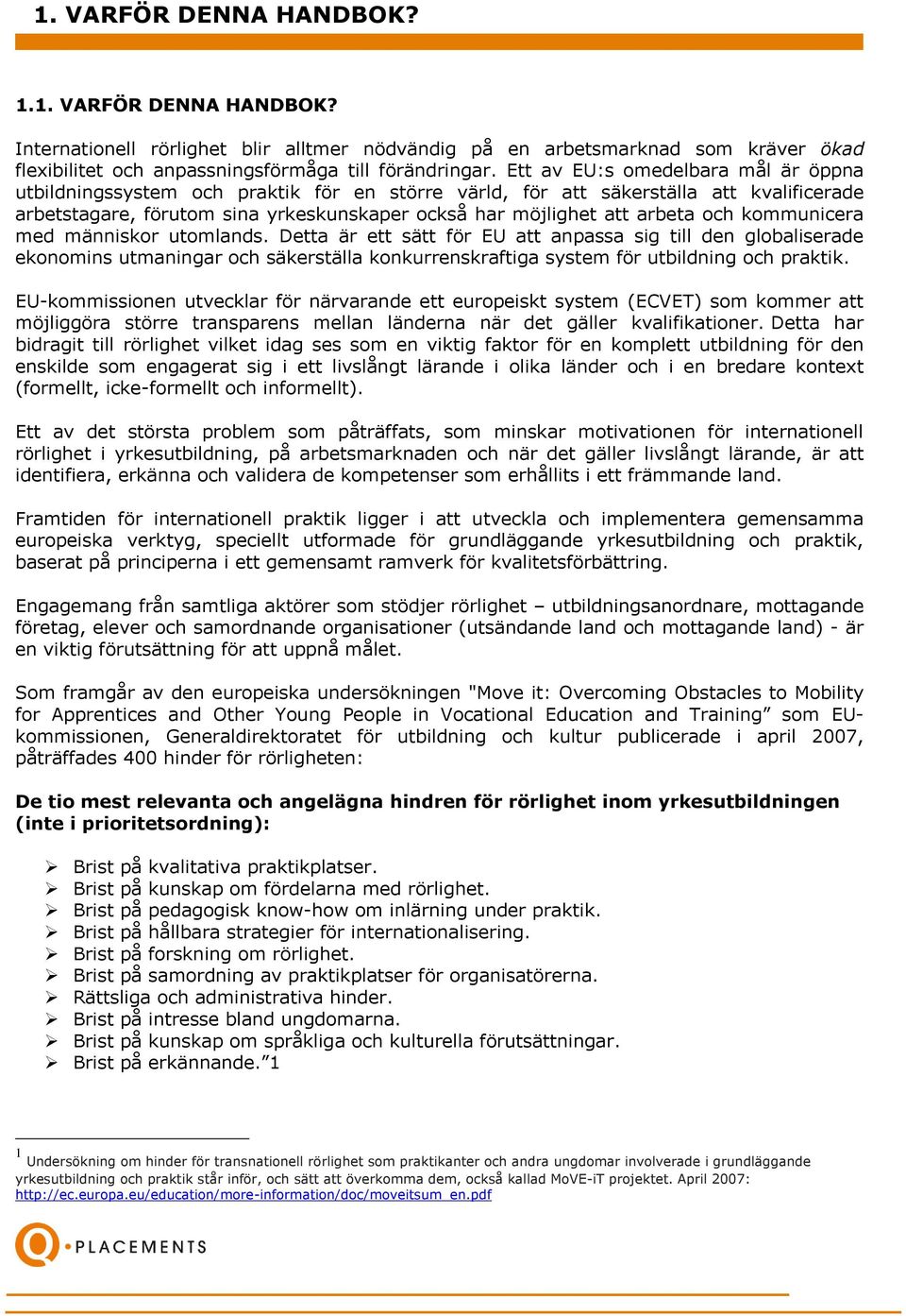 och kommunicera med människor utomlands. Detta är ett sätt för EU att anpassa sig till den globaliserade ekonomins utmaningar och säkerställa konkurrenskraftiga system för utbildning och praktik.