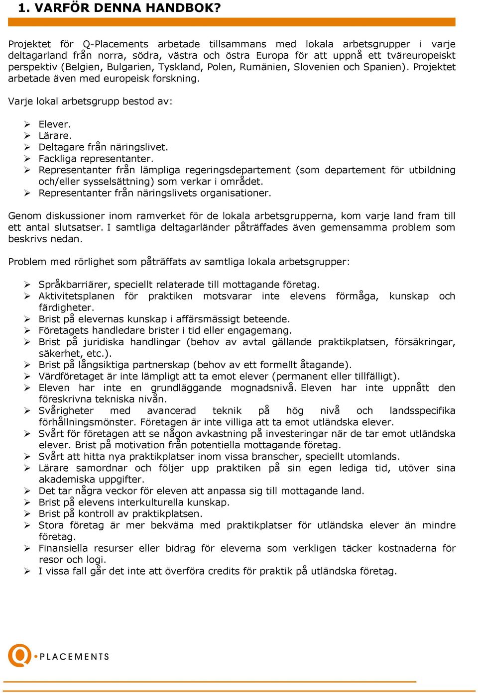 Bulgarien, Tyskland, Polen, Rumänien, Slovenien och Spanien). Projektet arbetade även med europeisk forskning. Varje lokal arbetsgrupp bestod av: Elever. Lärare. Deltagare från näringslivet.